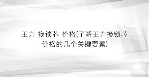王力 换锁芯 价格(了解王力换锁芯价格的几个关键要素)